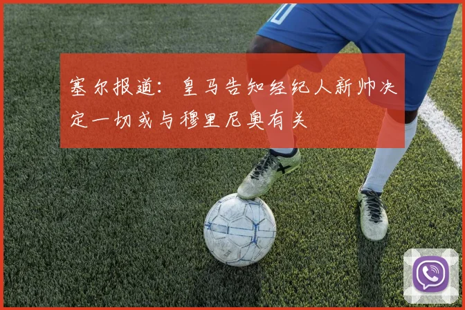 塞尔报道：皇马告知经纪人新帅决定一切或与穆里尼奥有关