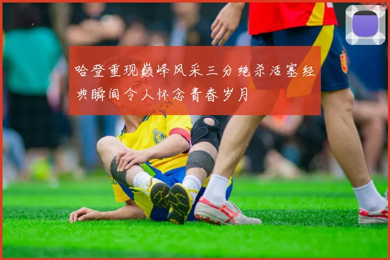 哈登重现巅峰风采三分绝杀活塞经典瞬间令人怀念青春岁月