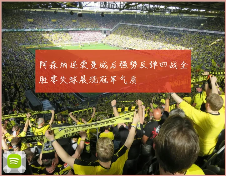阿森纳逆袭曼城后强势反弹四战全胜零失球展现冠军气质