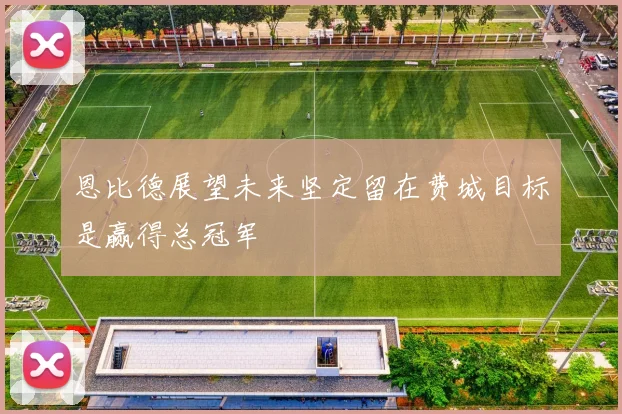 恩比德展望未来坚定留在费城目标是赢得总冠军